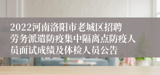 2022河南洛阳市老城区招聘劳务派遣防疫集中隔离点防疫人员面试成绩及体检人员公告