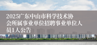 2025广东中山市科学技术协会所属事业单位招聘事业单位人员1人公告