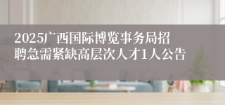 2025广西国际博览事务局招聘急需紧缺高层次人才1人公告