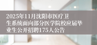 2025年11月沈阳市医疗卫生系统面向部分医学院校应届毕业生公开招聘175人公告