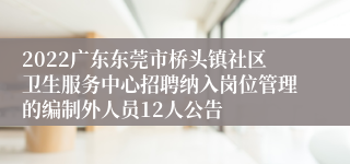 2022广东东莞市桥头镇社区卫生服务中心招聘纳入岗位管理的编制外人员12人公告