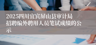 2025四川宜宾屏山县审计局招聘编外聘用人员笔试成绩的公示