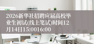 2026新华社招聘应届高校毕业生初试(线上笔试)时间12月14日15:0016:00