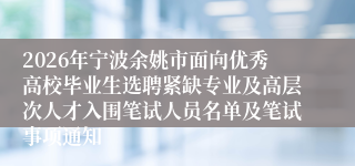 2026年宁波余姚市面向优秀高校毕业生选聘紧缺专业及高层次人才入围笔试人员名单及笔试事项通知