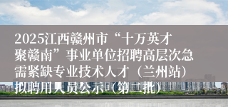 2025江西赣州市“十万英才聚赣南”事业单位招聘高层次急需紧缺专业技术人才（兰州站）拟聘用人员公示（第二批）