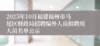2025年10月福建福州市马尾区财政局招聘编外人员拟聘用人员名单公示