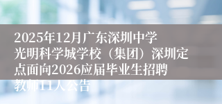 2025年12月广东深圳中学光明科学城学校（集团）深圳定点面向2026应届毕业生招聘教师11人公告