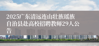 2025广东清远连山壮族瑶族自治县赴高校招聘教师29人公告