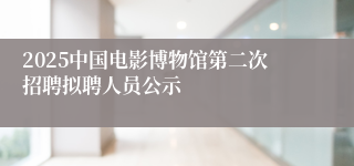 2025中国电影博物馆第二次招聘拟聘人员公示
