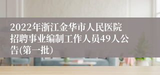 2022年浙江金华市人民医院招聘事业编制工作人员49人公告(第一批）