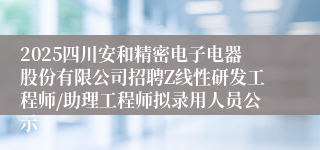 2025四川安和精密电子电器股份有限公司招聘Z线性研发工程师/助理工程师拟录用人员公示