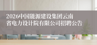 2026中国能源建设集团云南省电力设计院有限公司招聘公告