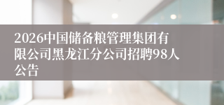 2026中国储备粮管理集团有限公司黑龙江分公司招聘98人公告