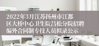 2022年3月江苏扬州市江都区大桥中心卫生院昌松分院招聘编外合同制专技人员拟录公示