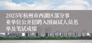 2025年杭州市西湖区部分事业单位公开招聘入围面试人员名单及笔试成绩