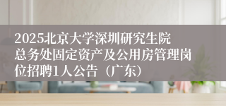 2025北京大学深圳研究生院总务处固定资产及公用房管理岗位招聘1人公告（广东）