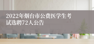 2022年烟台市公费医学生考试选聘72人公告