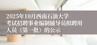 2025年10月西南石油大学考试招聘事业编制辅导员拟聘用人员(第一批)的公示