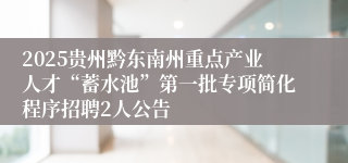 2025贵州黔东南州重点产业人才“蓄水池”第一批专项简化程序招聘2人公告