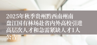 2025年秋季贵州黔西南州南盘江国有林场赴省内外高校引进高层次人才和急需紧缺人才1人公告