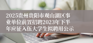 2025贵州贵阳市观山湖区事业单位前置招聘2023年下半年应征入伍大学生拟聘用公示