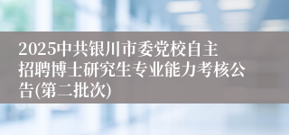 2025中共银川市委党校自主招聘博士研究生专业能力考核公告(第二批次)