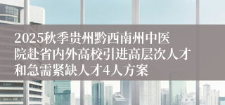 2025秋季贵州黔西南州中医院赴省内外高校引进高层次人才和急需紧缺人才4人方案