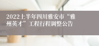 2022上半年四川雅安市“雅州英才”工程行程调整公告