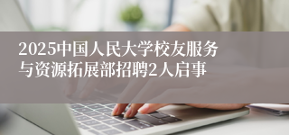 2025中国人民大学校友服务与资源拓展部招聘2人启事
