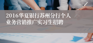 2016华夏银行苏州分行个人业务营销推广实习生招聘