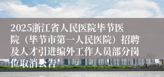 2025浙江省人民医院毕节医院(毕节市第一人民医院)招聘及人才引进编外工作人员部分岗位取消公告