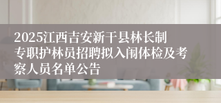 2025江西吉安新干县林长制专职护林员招聘拟入闱体检及考察人员名单公告