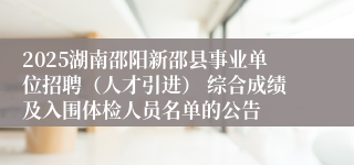 2025湖南邵阳新邵县事业单位招聘(人才引进) 综合成绩及入围体检人员名单的公告