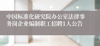 中国标准化研究院办公室法律事务岗企业编制职工招聘1人公告