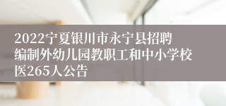 2022宁夏银川市永宁县招聘编制外幼儿园教职工和中小学校医265人公告