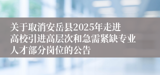 关于取消安岳县2025年走进高校引进高层次和急需紧缺专业人才部分岗位的公告