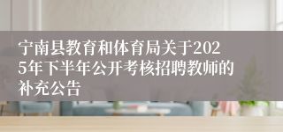 宁南县教育和体育局关于2025年下半年公开考核招聘教师的补充公告