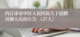 内江市市中区人民医院关于招聘员额人员的公告 (37人)
