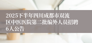 2025下半年四川成都市双流区中医医院第二批编外人员招聘6人公告