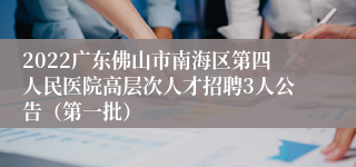 2022广东佛山市南海区第四人民医院高层次人才招聘3人公告（第一批）