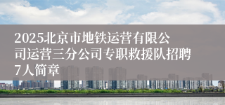 2025北京市地铁运营有限公司运营三分公司专职救援队招聘7人简章