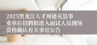 2025黑龙江人才周逊克县事业单位招聘拟进入面试人员现场资格确认有关事宜公告