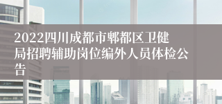 2022四川成都市郫都区卫健局招聘辅助岗位编外人员体检公告