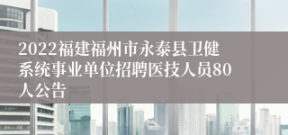 2022福建福州市永泰县卫健系统事业单位招聘医技人员80人公告