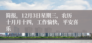 简报,12月3日星期三,农历十月月十四,工作愉快,平安喜乐