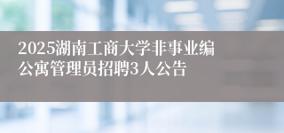 2025湖南工商大学非事业编公寓管理员招聘3人公告