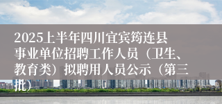 2025上半年四川宜宾筠连县事业单位招聘工作人员（卫生、教育类）拟聘用人员公示（第三批）