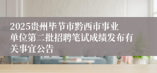 2025贵州毕节市黔西市事业单位第二批招聘笔试成绩发布有关事宜公告