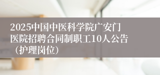 2025中国中医科学院广安门医院招聘合同制职工10人公告（护理岗位）