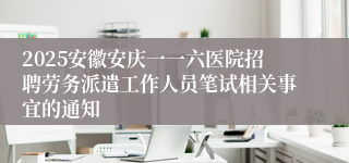2025安徽安庆一一六医院招聘劳务派遣工作人员笔试相关事宜的通知